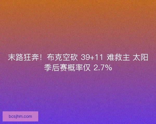 末路狂奔！布克空砍 39+11 难救主 太阳季后赛概率仅 2.7%