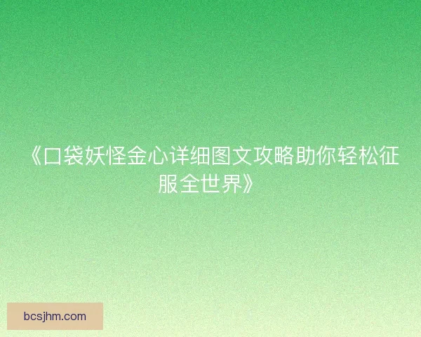 《口袋妖怪金心详细图文攻略助你轻松征服全世界》 《口袋妖怪金心详细图文攻略助你轻松征服全世界》