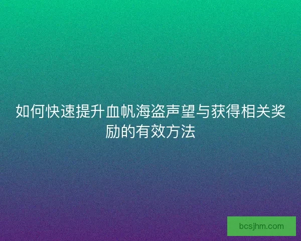 如何快速提升血帆海盗声望与获得相关奖励的有效方法