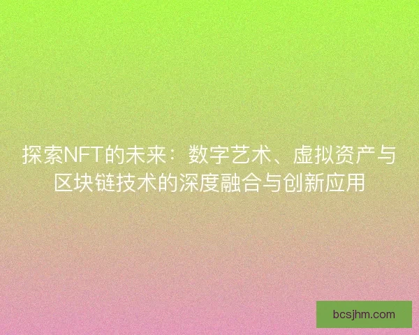 探索NFT的未来：数字艺术、虚拟资产与区块链技术的深度融合与创新应用