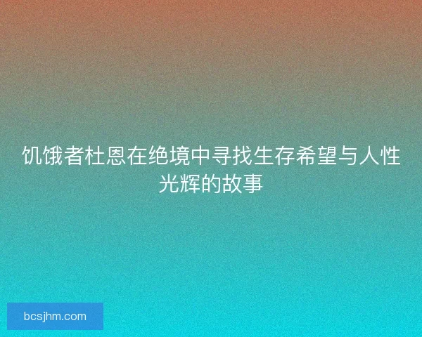 饥饿者杜恩在绝境中寻找生存希望与人性光辉的故事