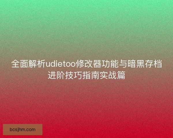 全面解析udietoo修改器功能与暗黑存档进阶技巧指南实战篇