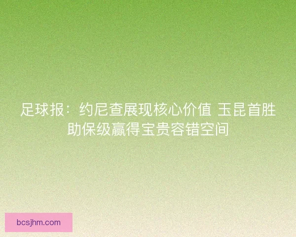 足球报：约尼查展现核心价值 玉昆首胜助保级赢得宝贵容错空间