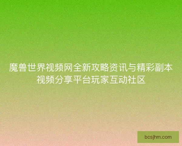 魔兽世界视频网全新攻略资讯与精彩副本视频分享平台玩家互动社区