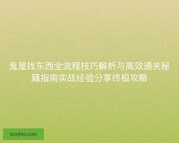 鬼屋找东西全流程技巧解析与高效通关秘籍指南实战经验分享终极攻略