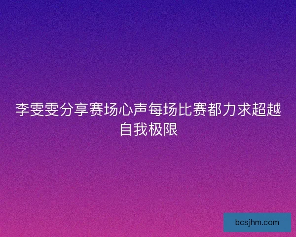 李雯雯分享赛场心声每场比赛都力求超越自我极限