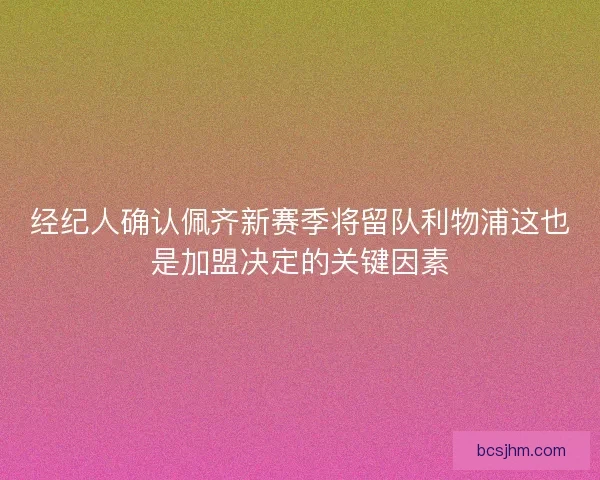 经纪人确认佩齐新赛季将留队利物浦这也是加盟决定的关键因素 经纪人确认佩齐新赛季将留队利物浦这也是加盟决定的关键因素