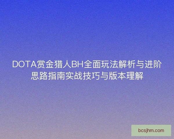 DOTA赏金猎人BH全面玩法解析与进阶思路指南实战技巧与版本理解
