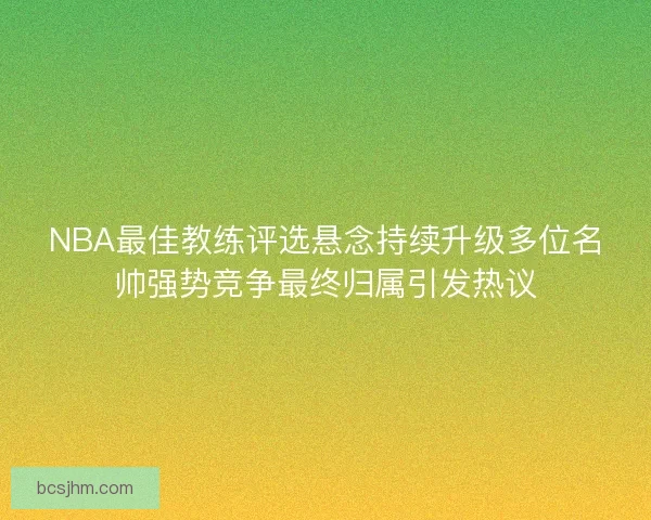NBA最佳教练评选悬念持续升级多位名帅强势竞争最终归属引发热议