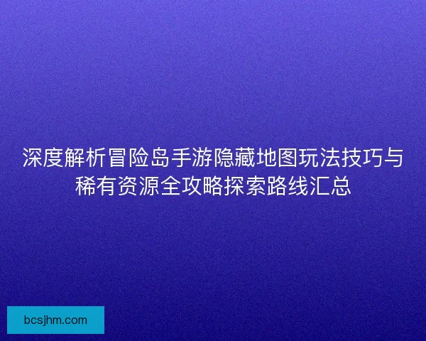 深度解析冒险岛手游隐藏地图玩法技巧与稀有资源全攻略探索路线汇总