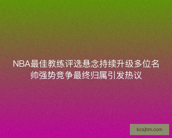 NBA最佳教练评选悬念持续升级多位名帅强势竞争最终归属引发热议