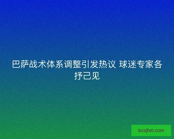 巴萨战术体系调整引发热议 球迷专家各抒己见