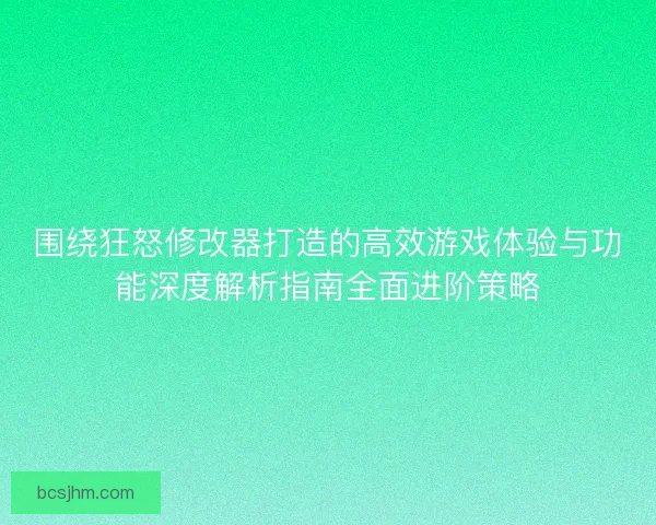 围绕狂怒修改器打造的高效游戏体验与功能深度解析指南全面进阶策略