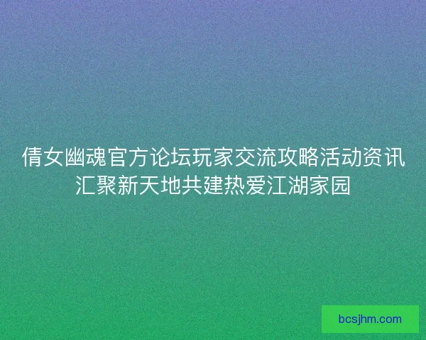 倩女幽魂官方论坛玩家交流攻略活动资讯汇聚新天地共建热爱江湖家园
